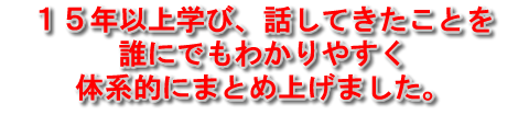 １５年以上学び、話してきたこと誰にでもわかりやすく体系的にまとめあげました