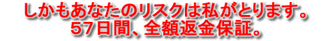 しかも、前代未聞の５７日間、全額＋１万円の返金保証