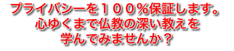 プライバシーを１００％保証します<br />
仏教の深い教えを心ゆくまで学んでみませんか？