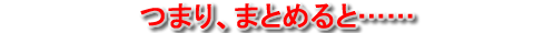 つまり、まとめると……