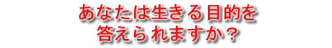 あなたは生きる目的を答えられますか？