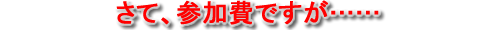 さて、参加費ですが……